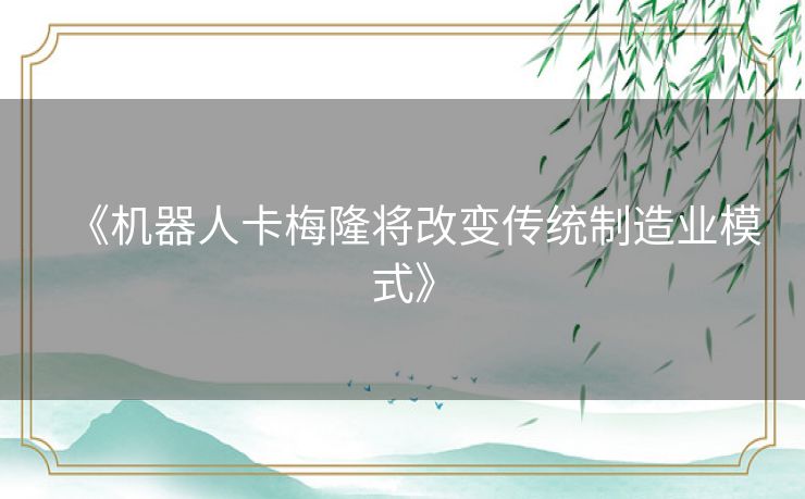 《机器人卡梅隆将改变传统制造业模式》