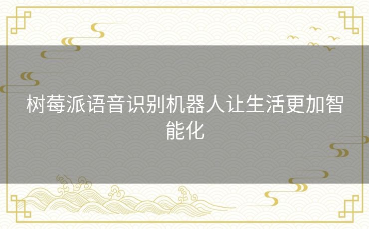 树莓派语音识别机器人让生活更加智能化