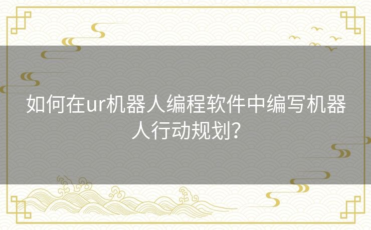如何在ur机器人编程软件中编写机器人行动规划？