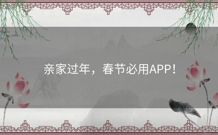 亲家过年，春节必用APP！