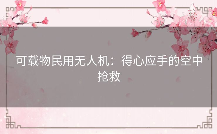 可载物民用无人机：得心应手的空中抢救