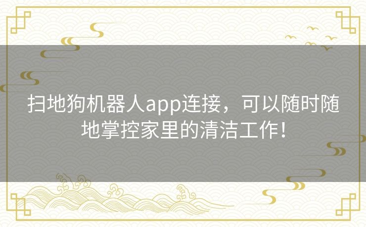 扫地狗机器人app连接，可以随时随地掌控家里的清洁工作！