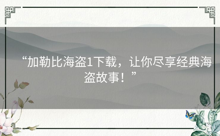 “加勒比海盗1下载，让你尽享经典海盗故事！”