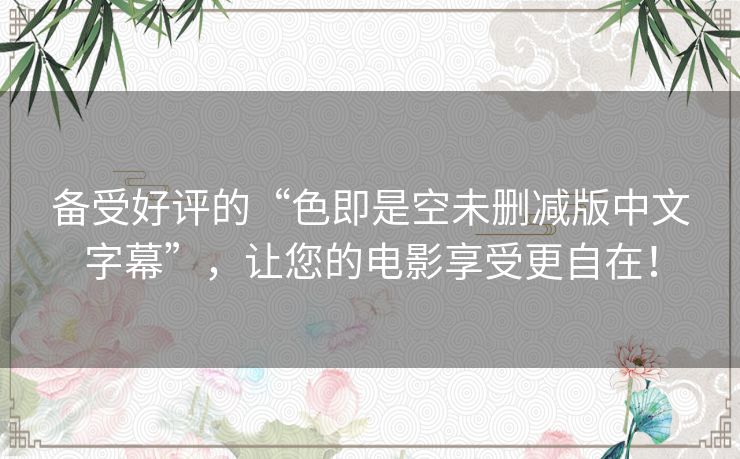 备受好评的“色即是空未删减版中文字幕”，让您的电影享受更自在！