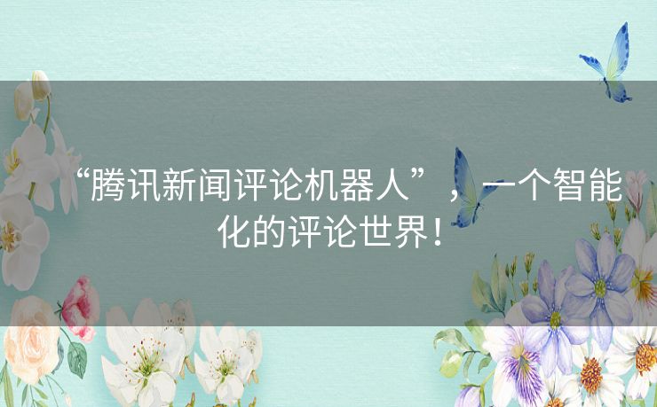 “腾讯新闻评论机器人”，一个智能化的评论世界！