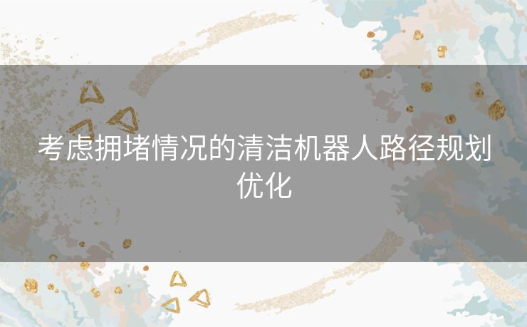 考虑拥堵情况的清洁机器人路径规划优化