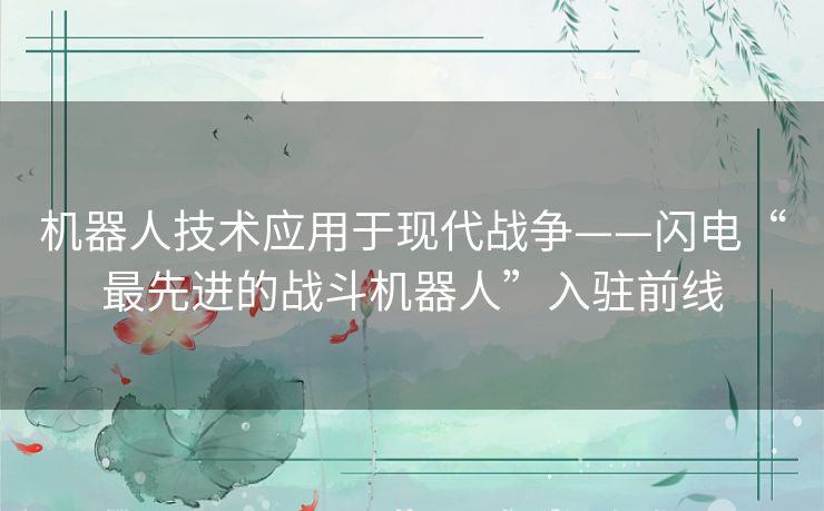 机器人技术应用于现代战争——闪电“最先进的战斗机器人”入驻前线
