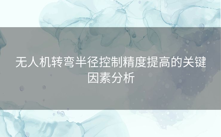 无人机转弯半径控制精度提高的关键因素分析