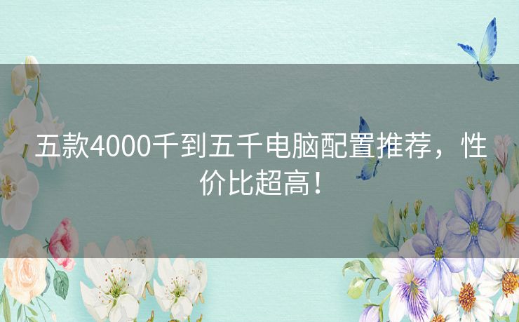 五款4000千到五千电脑配置推荐，性价比超高！