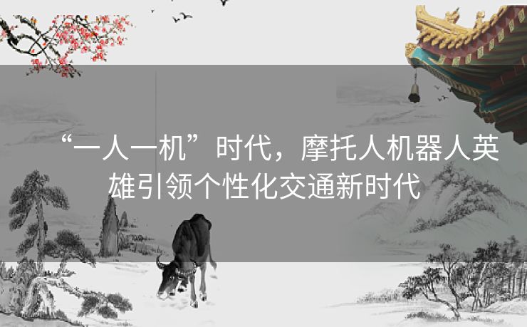 “一人一机”时代，摩托人机器人英雄引领个性化交通新时代