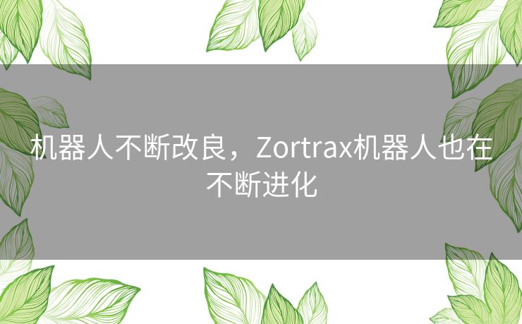 机器人不断改良，Zortrax机器人也在不断进化