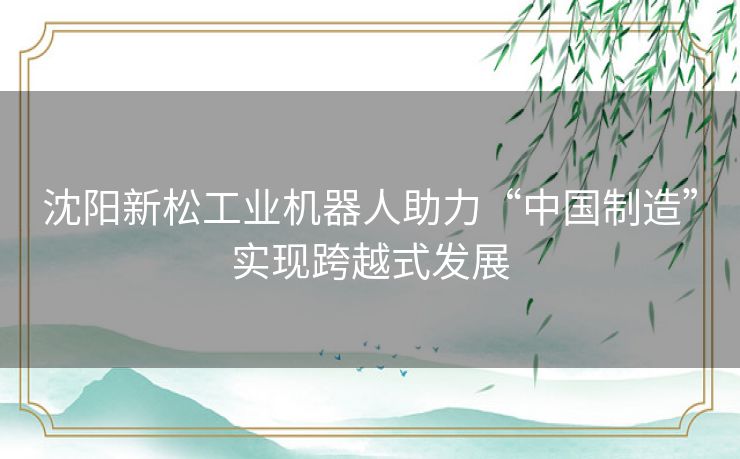 沈阳新松工业机器人助力“中国制造”实现跨越式发展