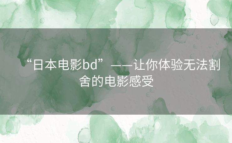 “日本电影bd”——让你体验无法割舍的电影感受