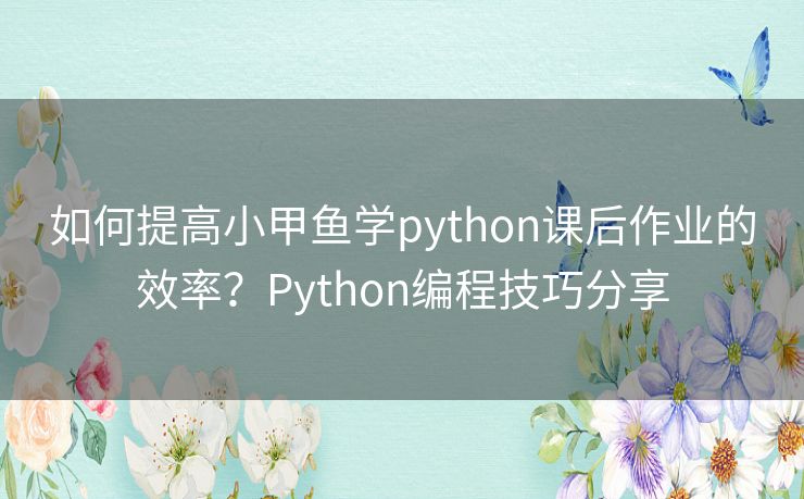 如何提高小甲鱼学python课后作业的效率？Python编程技巧分享