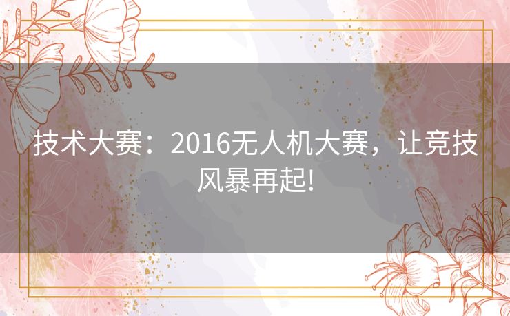 技术大赛：2016无人机大赛，让竞技风暴再起!