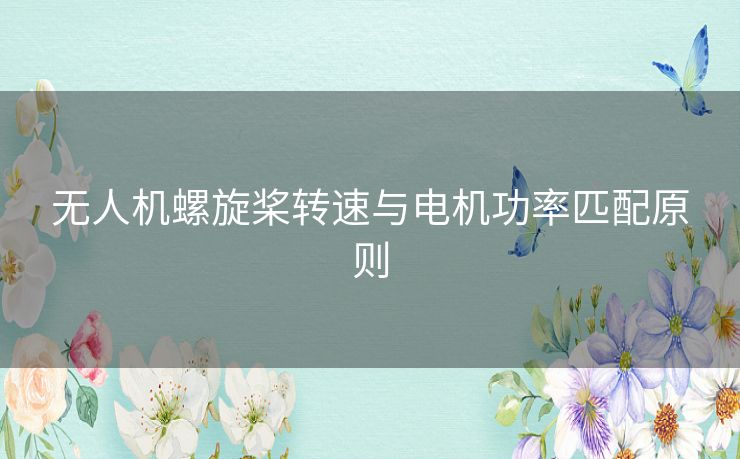 无人机螺旋桨转速与电机功率匹配原则