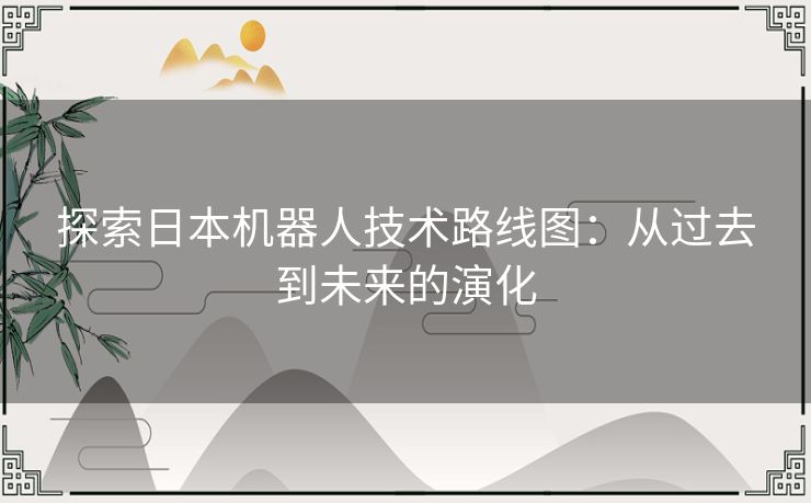 探索日本机器人技术路线图：从过去到未来的演化