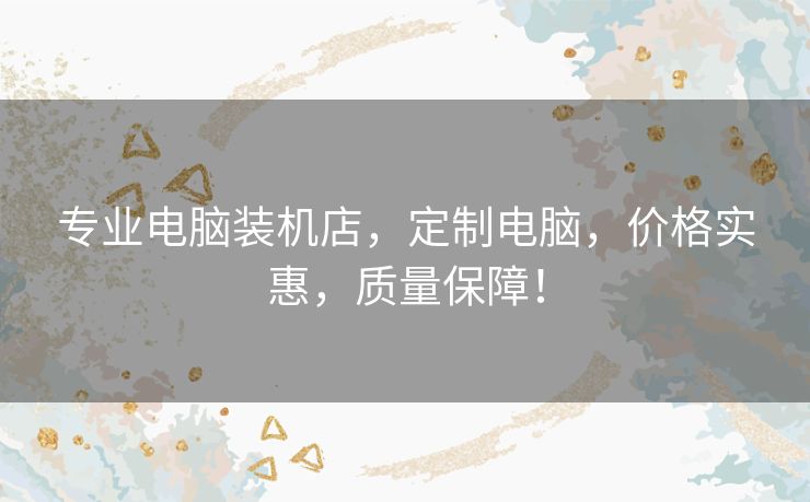 专业电脑装机店，定制电脑，价格实惠，质量保障！