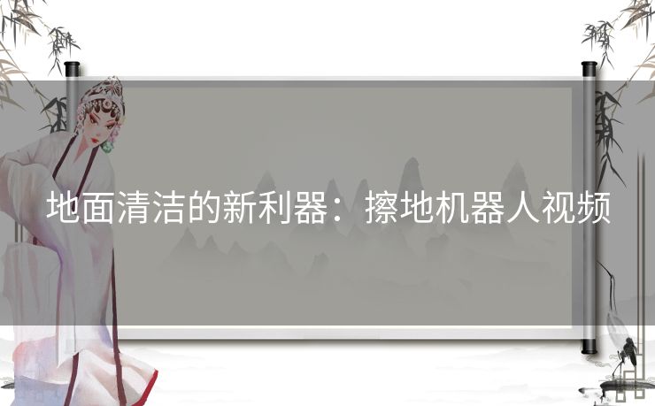 地面清洁的新利器：擦地机器人视频