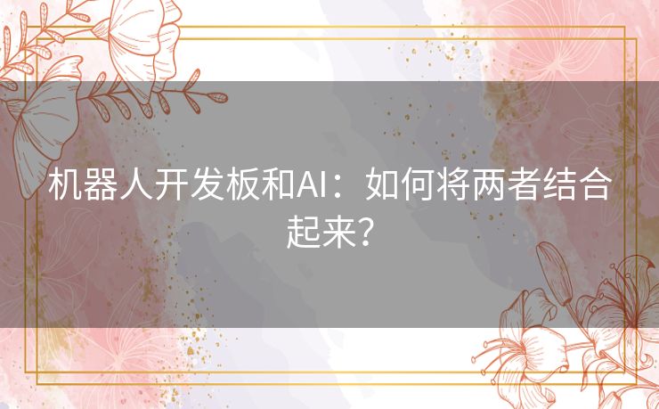 机器人开发板和AI：如何将两者结合起来？
