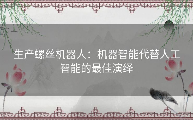 生产螺丝机器人：机器智能代替人工智能的最佳演绎