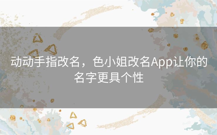 动动手指改名，色小姐改名App让你的名字更具个性