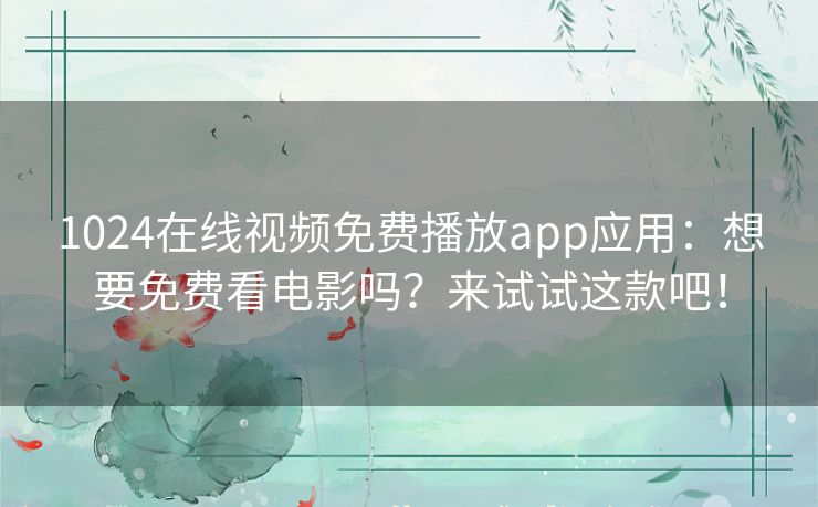 1024在线视频免费播放app应用：想要免费看电影吗？来试试这款吧！