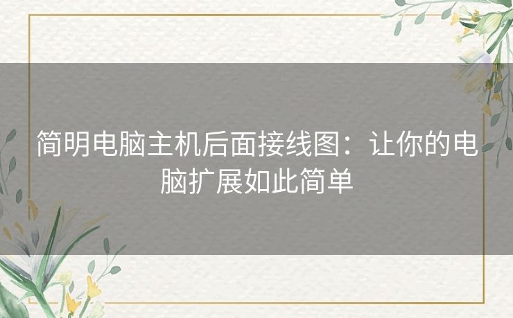 简明电脑主机后面接线图：让你的电脑扩展如此简单