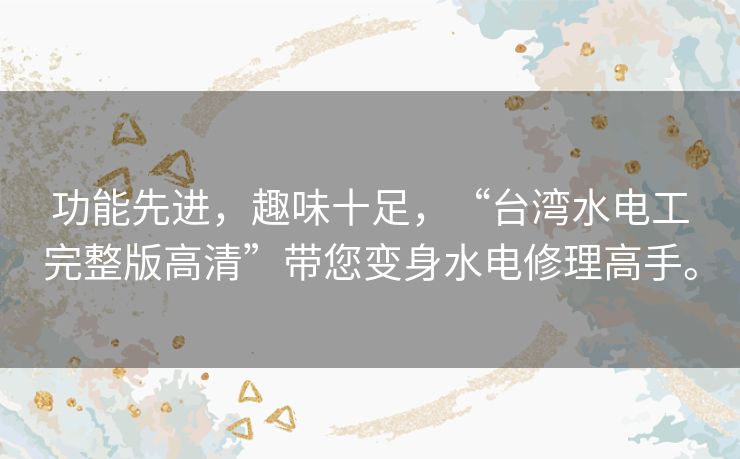 功能先进，趣味十足，“台湾水电工完整版高清”带您变身水电修理高手。