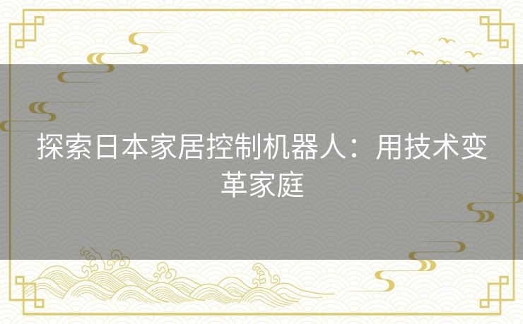 探索日本家居控制机器人：用技术变革家庭