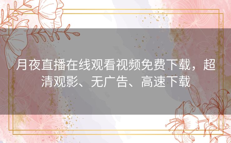 月夜直播在线观看视频免费下载，超清观影、无广告、高速下载