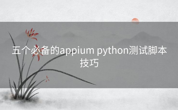 五个必备的appium python测试脚本技巧