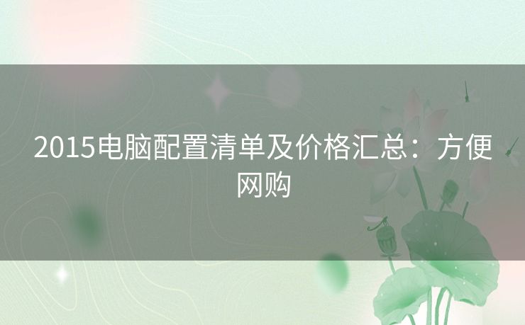2015电脑配置清单及价格汇总：方便网购