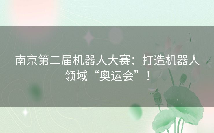 南京第二届机器人大赛：打造机器人领域“奥运会”！