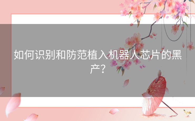 如何识别和防范植入机器人芯片的黑产？