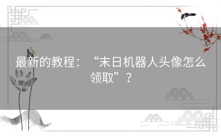 最新的教程：“末日机器人头像怎么领取”？