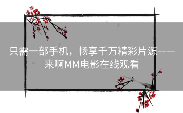 只需一部手机，畅享千万精彩片源——来啊MM电影在线观看