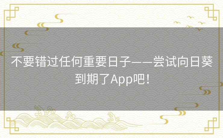 不要错过任何重要日子——尝试向日葵到期了App吧！