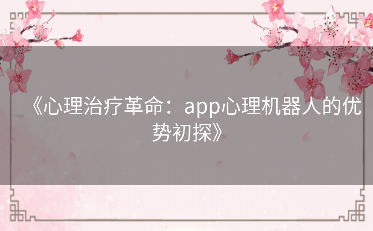 《心理治疗革命：app心理机器人的优势初探》
