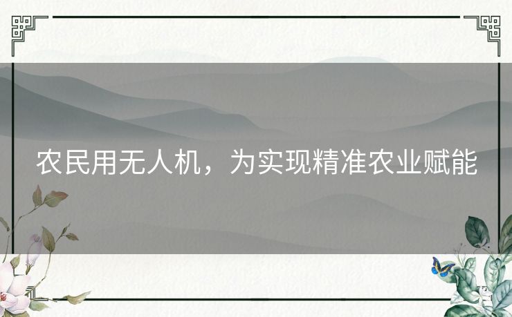 农民用无人机，为实现精准农业赋能