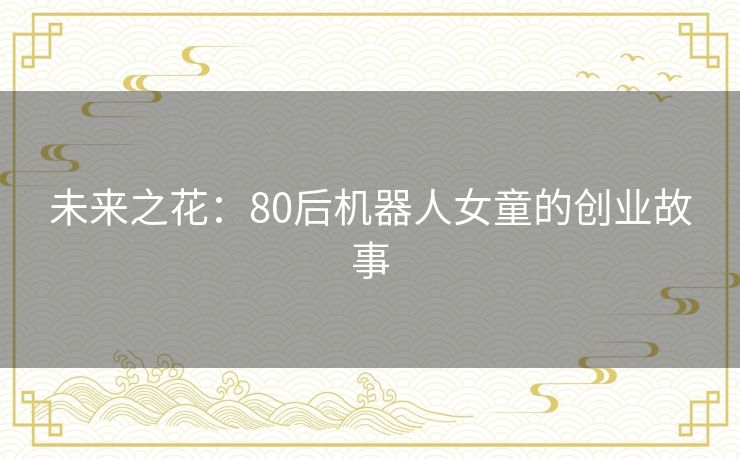 未来之花：80后机器人女童的创业故事