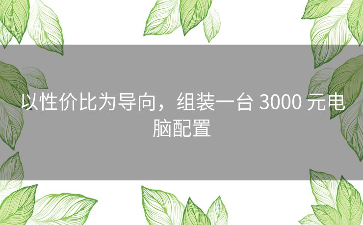 以性价比为导向，组装一台 3000 元电脑配置