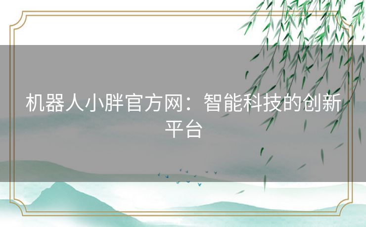 机器人小胖官方网：智能科技的创新平台