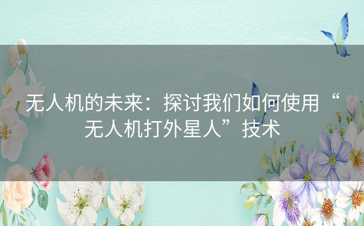 无人机的未来：探讨我们如何使用“无人机打外星人”技术