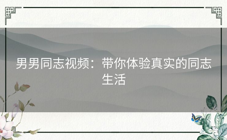 男男同志视频：带你体验真实的同志生活