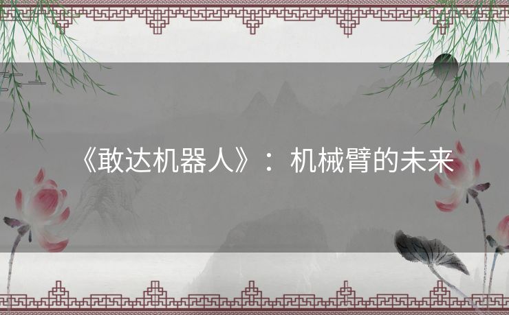《敢达机器人》：机械臂的未来