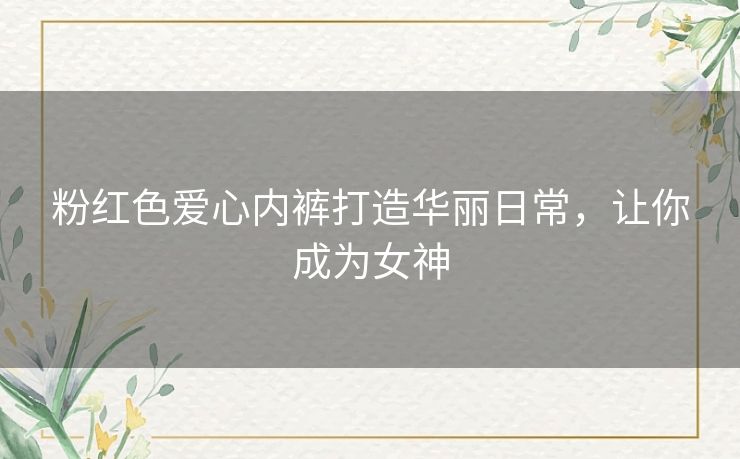 粉红色爱心内裤打造华丽日常，让你成为女神