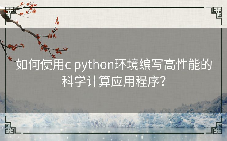 如何使用c python环境编写高性能的科学计算应用程序？