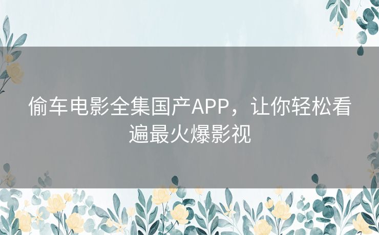 偷车电影全集国产APP,让你轻松看遍最火爆影视 偷车电影全集国产APP,让你轻松看遍最火爆影视