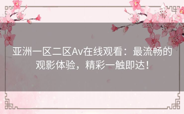 亚洲一区二区Av在线观看：最流畅的观影体验，精彩一触即达！